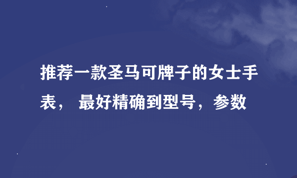 推荐一款圣马可牌子的女士手表， 最好精确到型号，参数