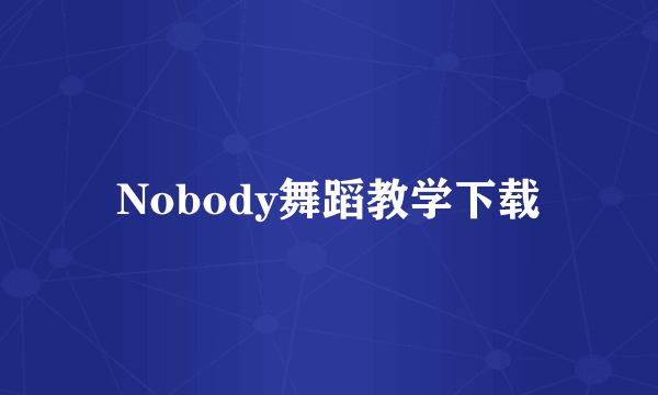 Nobody舞蹈教学下载