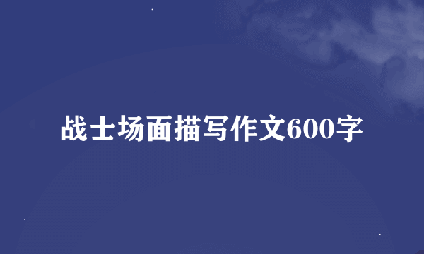 战士场面描写作文600字