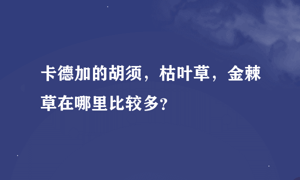 卡德加的胡须，枯叶草，金棘草在哪里比较多？