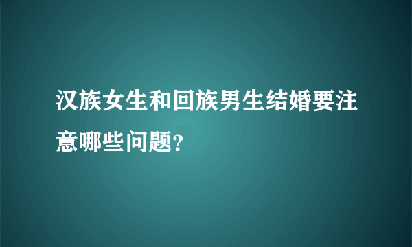 汉族女生和回族男生结婚要注意哪些问题？