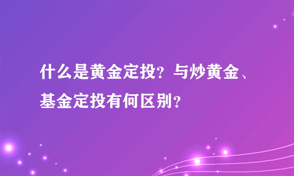 什么是黄金定投？与炒黄金、基金定投有何区别？