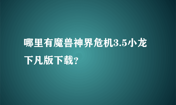 哪里有魔兽神界危机3.5小龙下凡版下载？