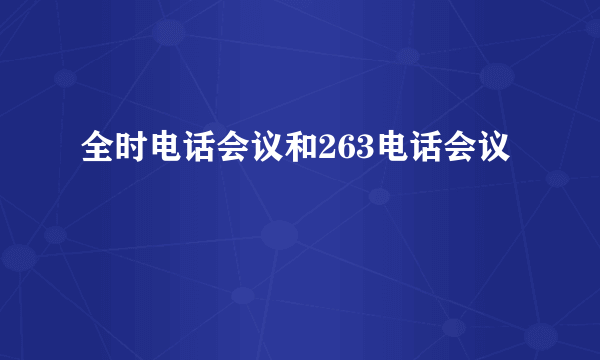 全时电话会议和263电话会议