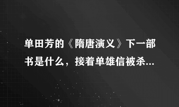 单田芳的《隋唐演义》下一部书是什么，接着单雄信被杀以后的故事？