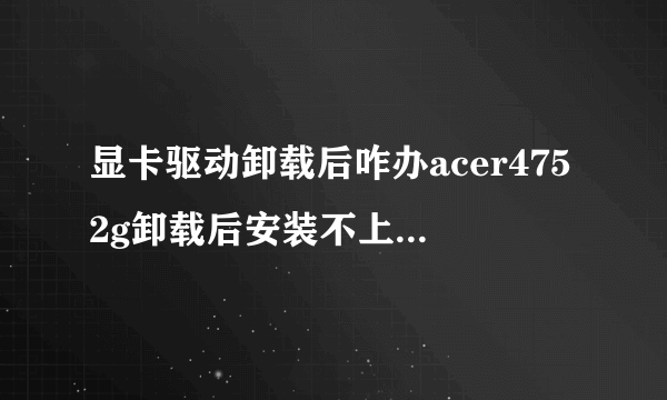 显卡驱动卸载后咋办acer4752g卸载后安装不上其他驱动怎么办