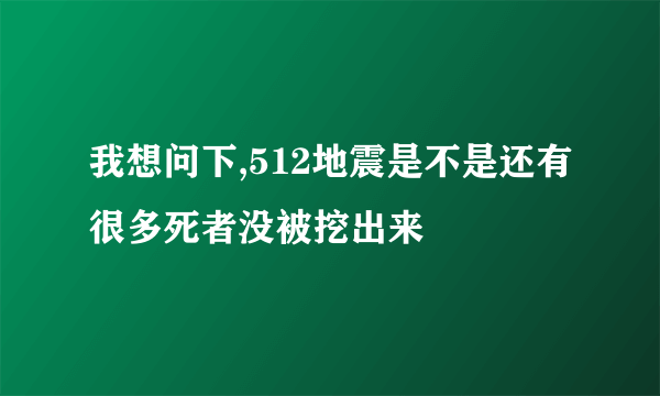 我想问下,512地震是不是还有很多死者没被挖出来