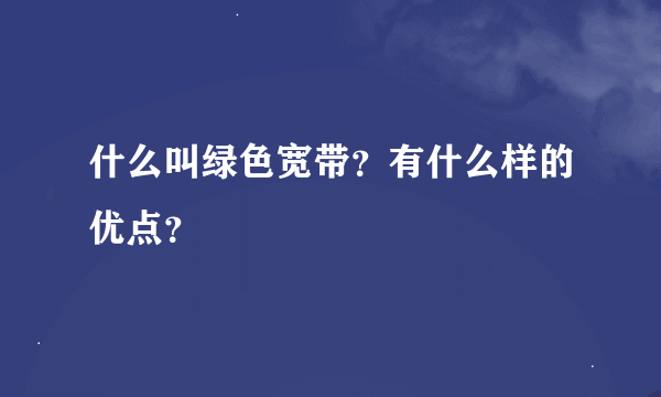 什么叫绿色宽带？有什么样的优点？