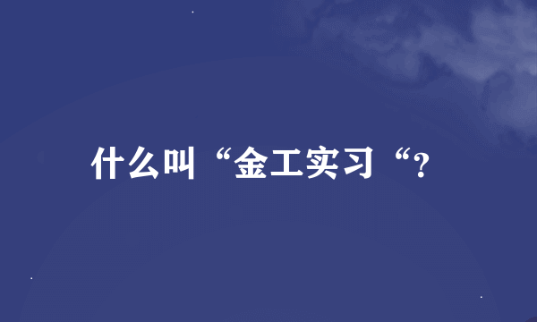 什么叫“金工实习“？