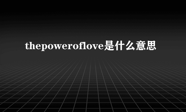 thepoweroflove是什么意思