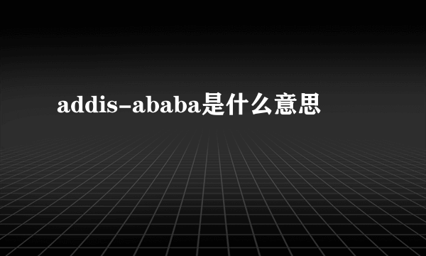 addis-ababa是什么意思