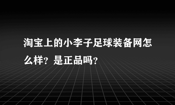 淘宝上的小李子足球装备网怎么样？是正品吗？