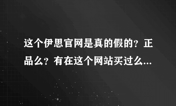 这个伊思官网是真的假的？正品么？有在这个网站买过么？？急急，怕买到假货 蜗牛面霜358是假货么？？