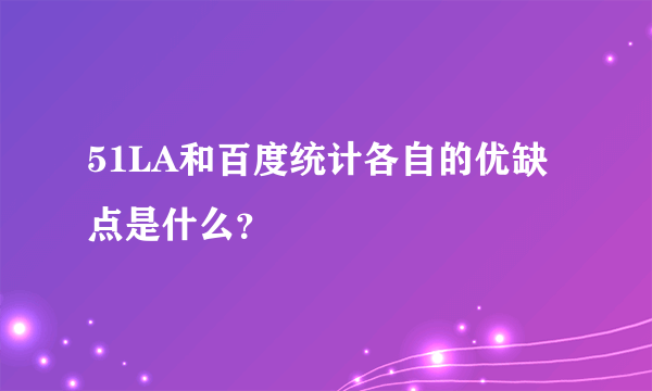 51LA和百度统计各自的优缺点是什么？