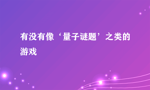 有没有像‘量子谜题’之类的游戏