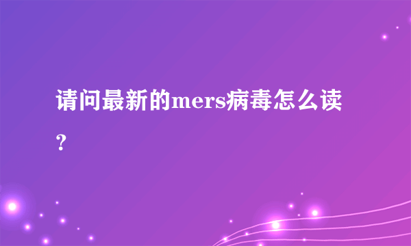 请问最新的mers病毒怎么读？