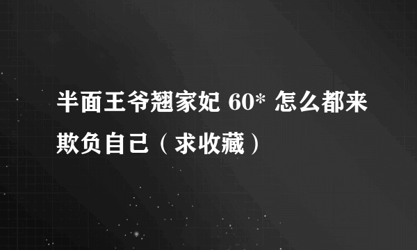 半面王爷翘家妃 60* 怎么都来欺负自己（求收藏）