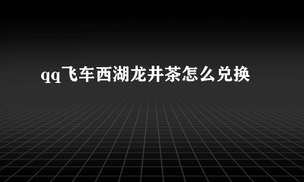 qq飞车西湖龙井茶怎么兑换