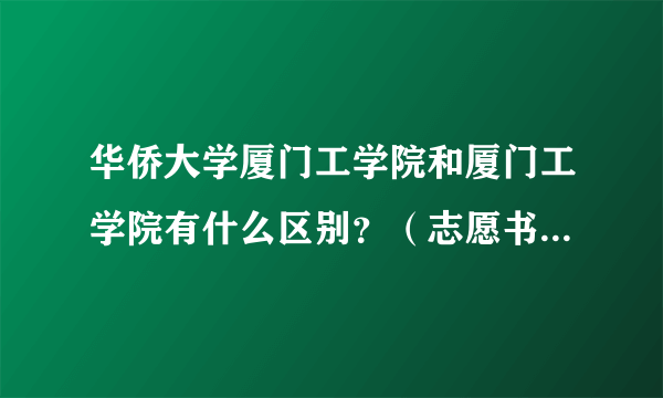 华侨大学厦门工学院和厦门工学院有什么区别？（志愿书上两个学校是分开的）这两个学校怎么样呢？