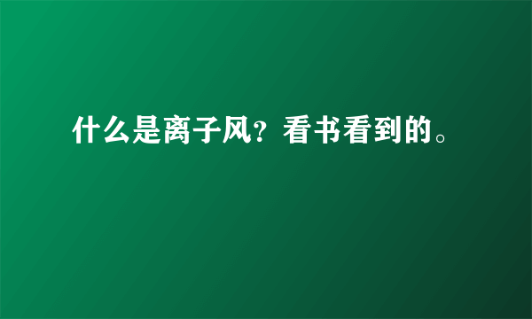 什么是离子风？看书看到的。