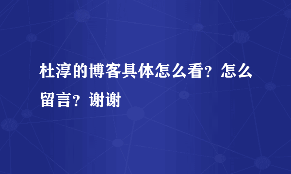 杜淳的博客具体怎么看？怎么留言？谢谢