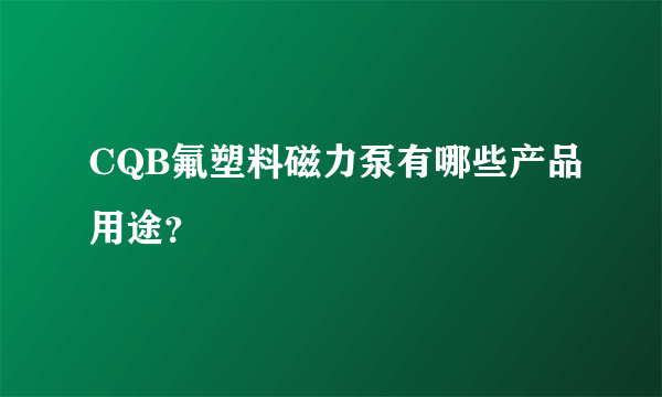 CQB氟塑料磁力泵有哪些产品用途？