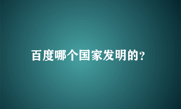 百度哪个国家发明的？