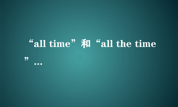 “all time”和“all the time”有什么区别？