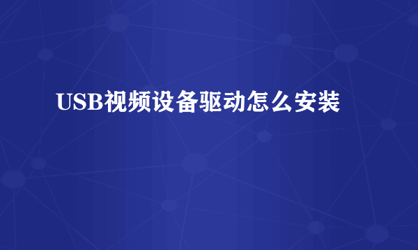 USB视频设备驱动怎么安装