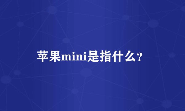 苹果mini是指什么？