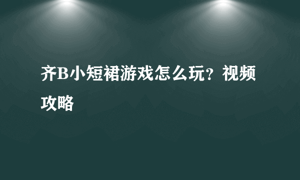 齐B小短裙游戏怎么玩？视频攻略