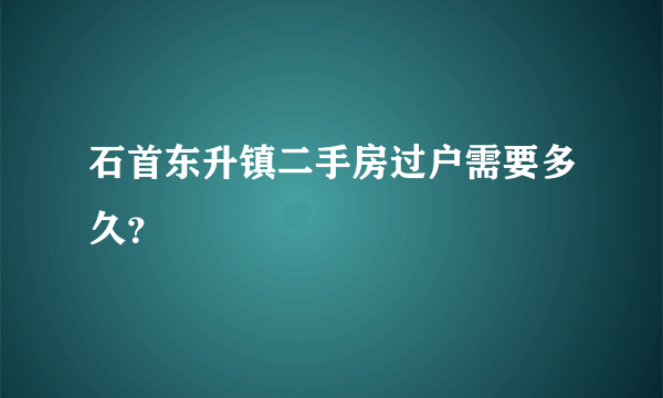 石首东升镇二手房过户需要多久？