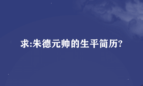 求:朱德元帅的生平简历?