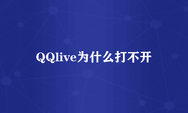 QQlive为什么打不开