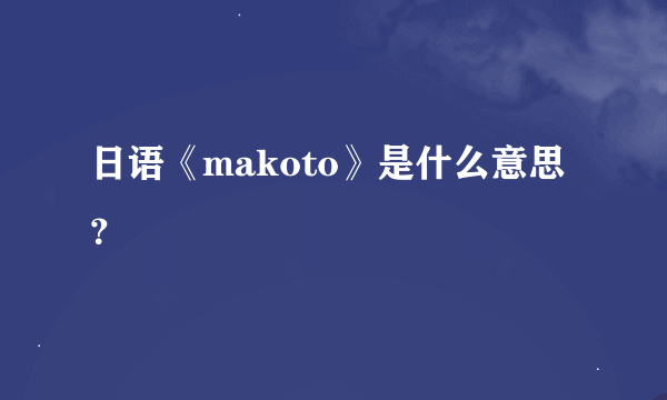 日语《makoto》是什么意思？