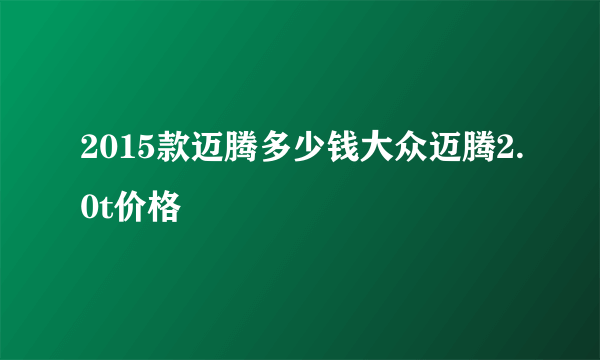 2015款迈腾多少钱大众迈腾2.0t价格