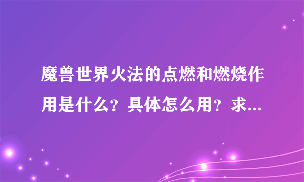 魔兽世界火法的点燃和燃烧作用是什么？具体怎么用？求详解？谢谢