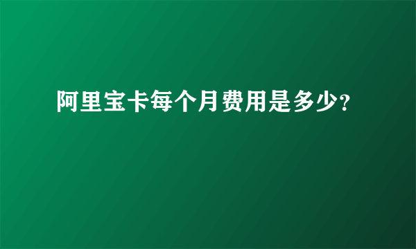 阿里宝卡每个月费用是多少？