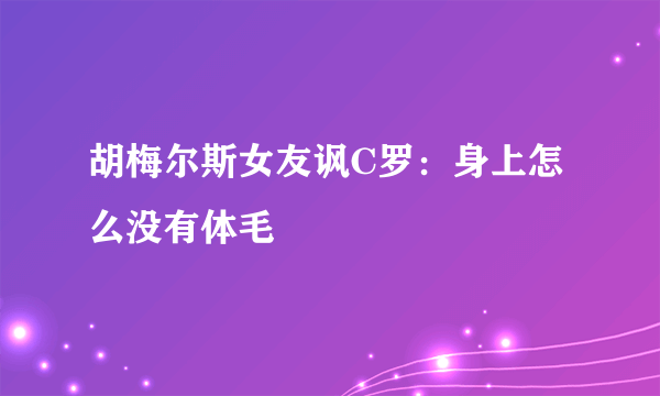 胡梅尔斯女友讽C罗：身上怎么没有体毛