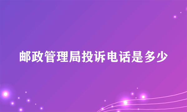 邮政管理局投诉电话是多少