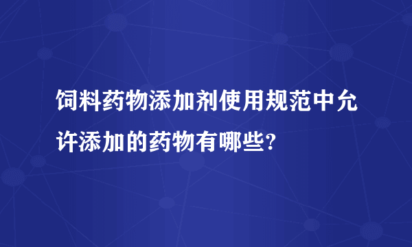 饲料药物添加剂使用规范中允许添加的药物有哪些?