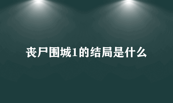 丧尸围城1的结局是什么