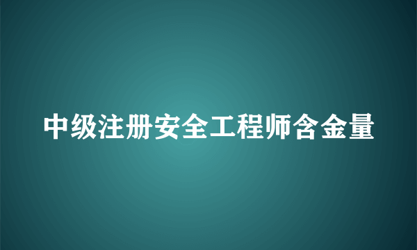 中级注册安全工程师含金量