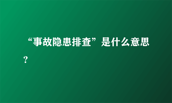 “事故隐患排查”是什么意思？