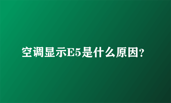 空调显示E5是什么原因？