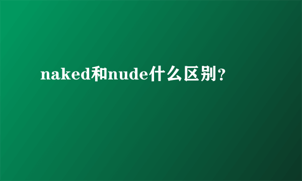 naked和nude什么区别？