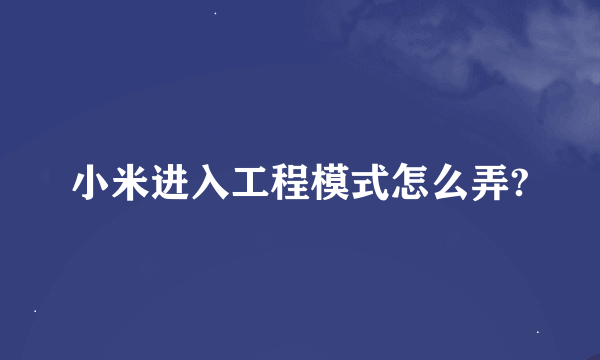 小米进入工程模式怎么弄?