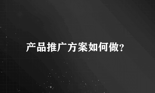 产品推广方案如何做？