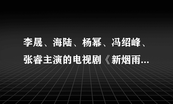 李晟、海陆、杨幂、冯绍峰、张睿主演的电视剧《新烟雨蒙蒙》，什么时候上映？