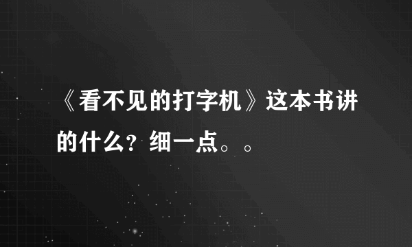 《看不见的打字机》这本书讲的什么？细一点。。